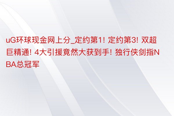 uG环球现金网上分_定约第1! 定约第3! 双超巨精通! 4大引援竟然大获到手! 独行侠剑指NBA总冠军