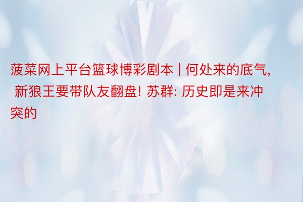 菠菜网上平台篮球博彩剧本 | 何处来的底气, 新狼王要带队友翻盘! 苏群: 历史即是来冲突的