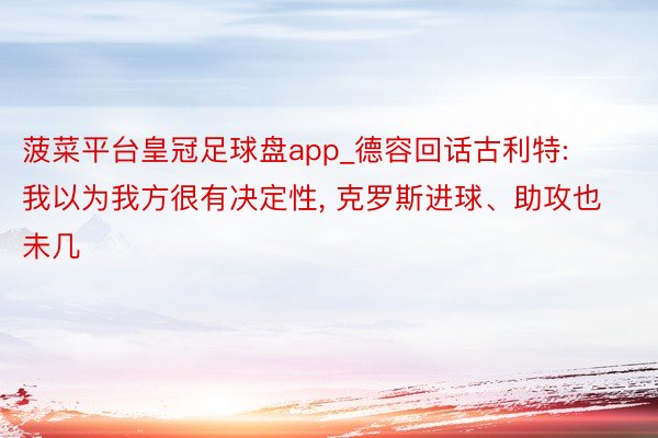 菠菜平台皇冠足球盘app_德容回话古利特: 我以为我方很有决定性, 克罗斯进球、助攻也未几