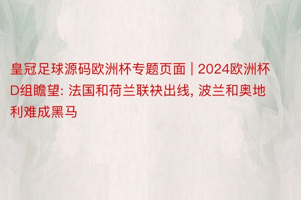 皇冠足球源码欧洲杯专题页面 | 2024欧洲杯D组瞻望: 法国和荷兰联袂出线, 波兰和奥地利难成黑马