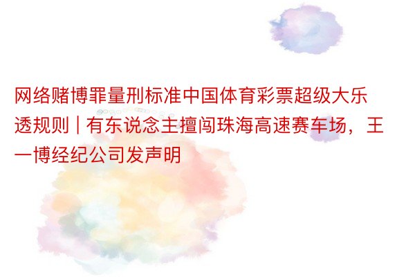 网络赌博罪量刑标准中国体育彩票超级大乐透规则 | 有东说念主擅闯珠海高速赛车场，王一博经纪公司发声明