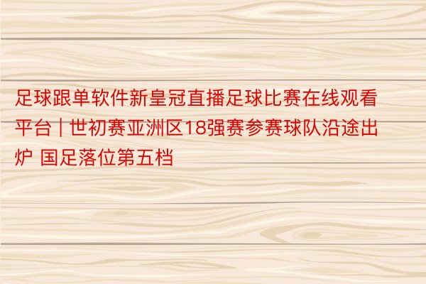 足球跟单软件新皇冠直播足球比赛在线观看平台 | 世初赛亚洲区18强赛参赛球队沿途出炉 国足落位第五档