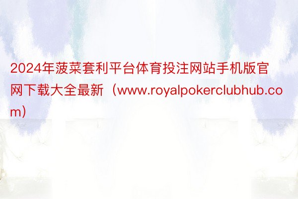 2024年菠菜套利平台体育投注网站手机版官网下载大全最新（www.royalpokerclubhub.com）