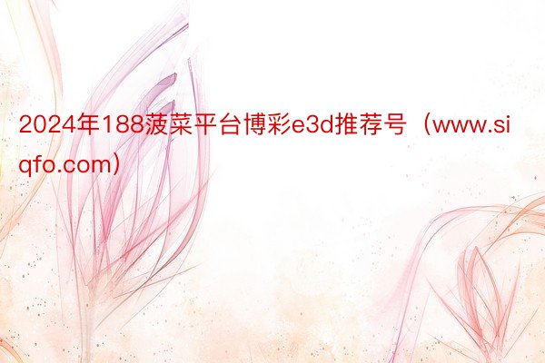 2024年188菠菜平台博彩e3d推荐号（www.siqfo.com）