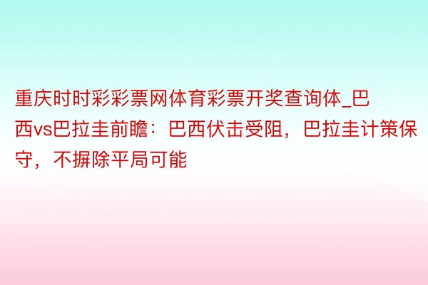 重庆时时彩彩票网体育彩票开奖查询体_巴西vs巴拉圭前瞻：巴西伏击受阻，巴拉圭计策保守，不摒除平局可能