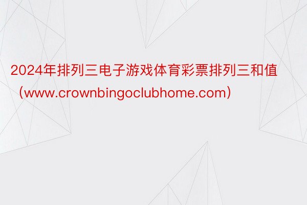 2024年排列三电子游戏体育彩票排列三和值（www.crownbingoclubhome.com）