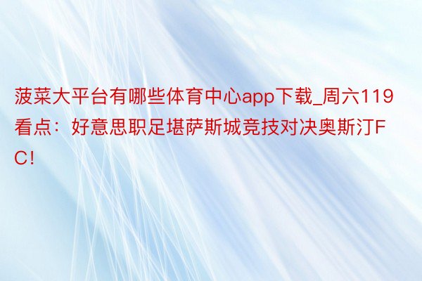 菠菜大平台有哪些体育中心app下载_周六119看点：好意思职足堪萨斯城竞技对决奥斯汀FC！