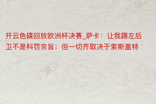 开云色碟回放欧洲杯决赛_萨卡：让我踢左后卫不是科罚宗旨；但一切齐取决于索斯盖特