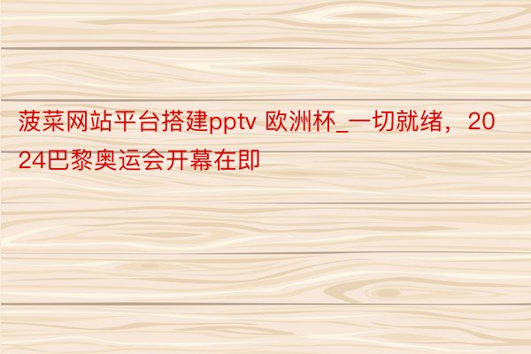 菠菜网站平台搭建pptv 欧洲杯_一切就绪，2024巴黎奥运会开幕在即
