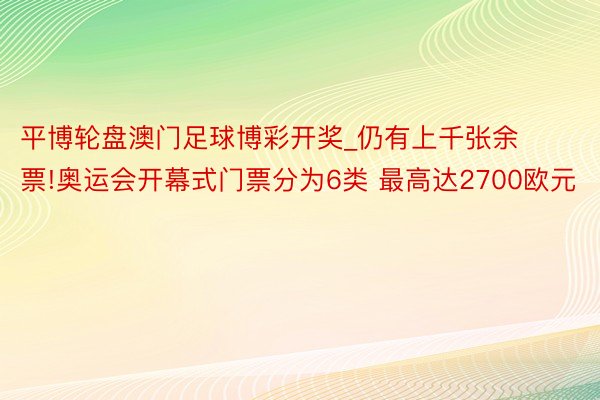 平博轮盘澳门足球博彩开奖_仍有上千张余票!奥运会开幕式门票分为6类 最高达2700欧元