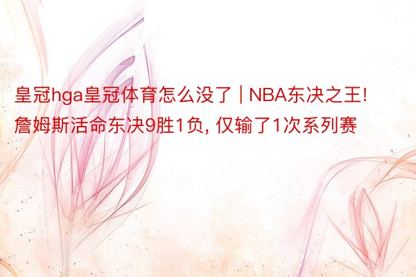 皇冠hga皇冠体育怎么没了 | NBA东决之王! 詹姆斯活命东决9胜1负, 仅输了1次系列赛