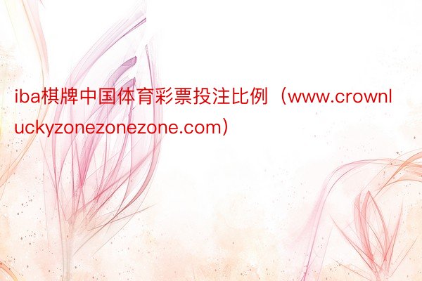 iba棋牌中国体育彩票投注比例（www.crownluckyzonezonezone.com）