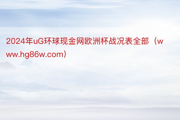 2024年uG环球现金网欧洲杯战况表全部（www.hg86w.com）