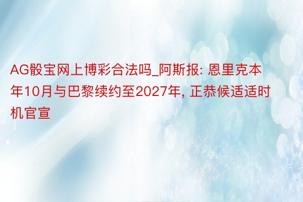 AG骰宝网上博彩合法吗_阿斯报: 恩里克本年10月与巴黎续约至2027年, 正恭候适适时机官宣