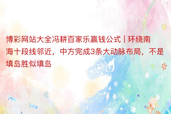 博彩网站大全冯耕百家乐赢钱公式 | 环绕南海十段线邻近，中方完成3条大动脉布局，不是填岛胜似填岛