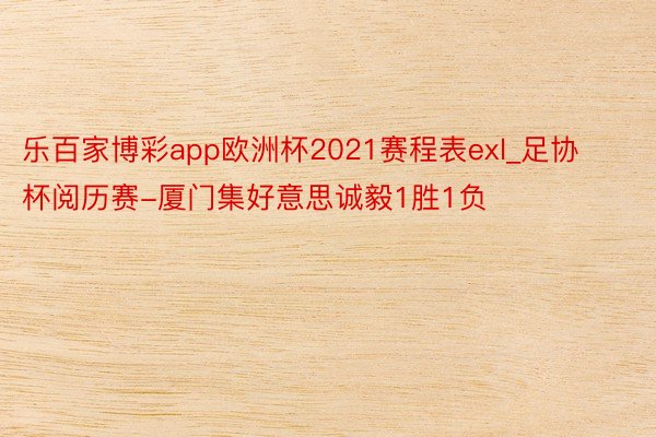 乐百家博彩app欧洲杯2021赛程表exl_足协杯阅历赛-厦门集好意思诚毅1胜1负