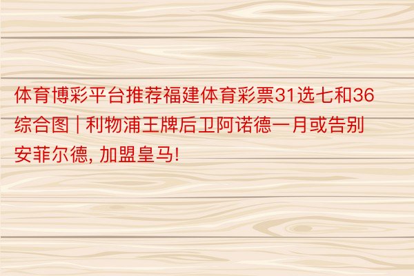 体育博彩平台推荐福建体育彩票31选七和36综合图 | 利物浦王牌后卫阿诺德一月或告别安菲尔德, 加盟皇马!