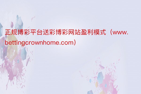 正规博彩平台送彩博彩网站盈利模式（www.bettingcrownhome.com）