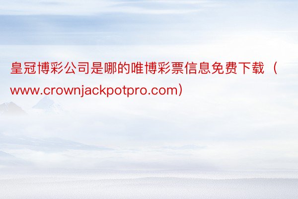 皇冠博彩公司是哪的唯博彩票信息免费下载（www.crownjackpotpro.com）