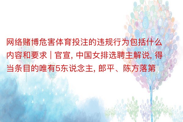 网络赌博危害体育投注的违规行为包括什么内容和要求 | 官宣, 中国女排选聘主解说, 得当条目的唯有5东说念主, 郎平、陈方落第