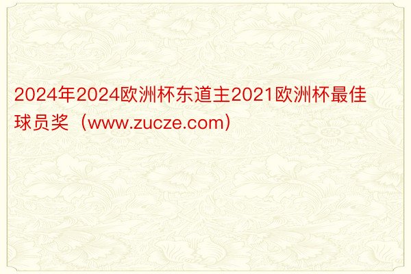 2024年2024欧洲杯东道主2021欧洲杯最佳球员奖（www.zucze.com）