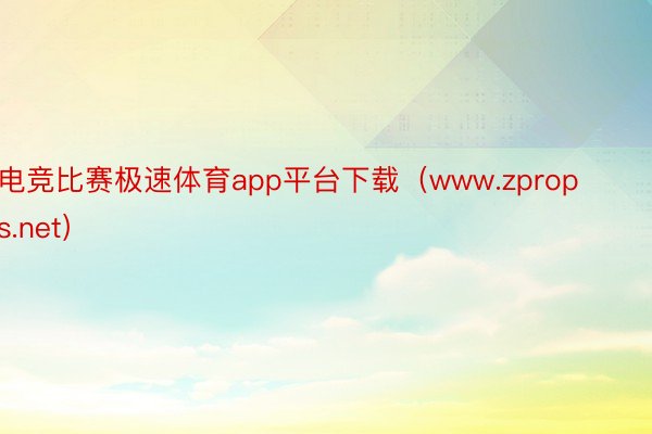 电竞比赛极速体育app平台下载（www.zprops.net）