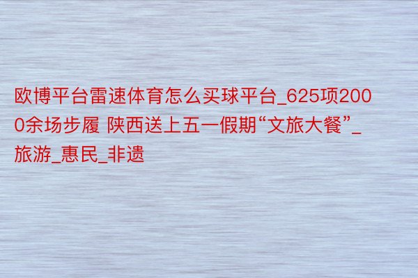 欧博平台雷速体育怎么买球平台_625项2000余场步履 陕西送上五一假期“文旅大餐”_旅游_惠民_非遗